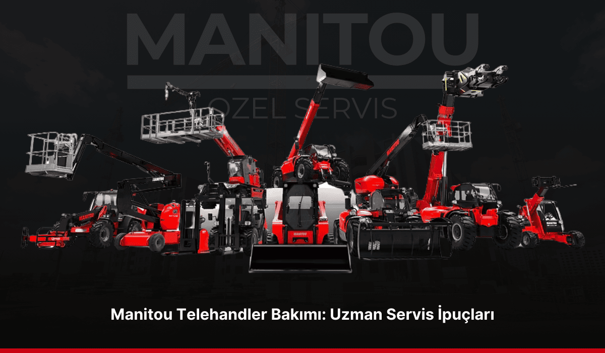 Manitou Telehandler Bakımı Uzman Servis İpuçları_